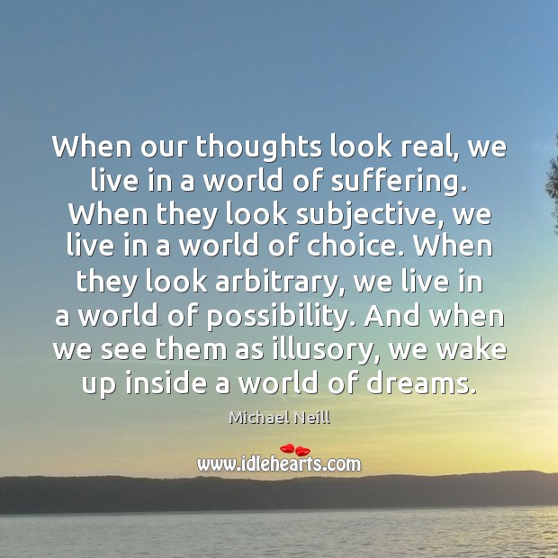 When our thoughts look real, we live in a world of suffering. Michael Neill Picture Quote