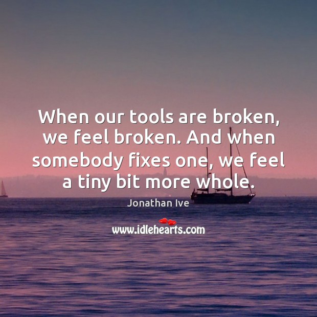 When our tools are broken, we feel broken. And when somebody fixes Image