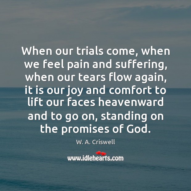 When our trials come, when we feel pain and suffering, when our W. A. Criswell Picture Quote
