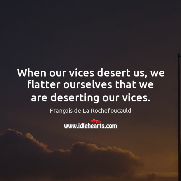 When our vices desert us, we flatter ourselves that we are deserting our vices. François de La Rochefoucauld Picture Quote