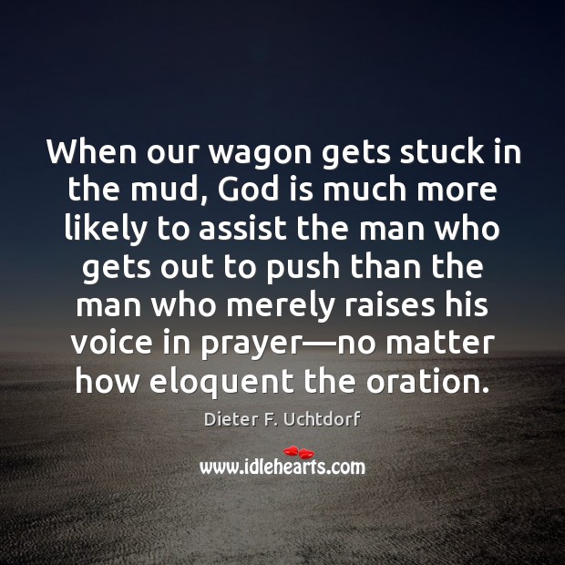 When our wagon gets stuck in the mud, God is much more Dieter F. Uchtdorf Picture Quote