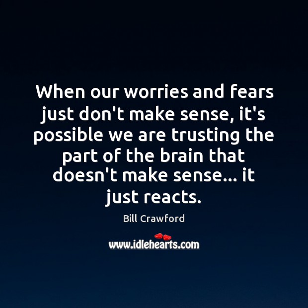 When our worries and fears just don’t make sense, it’s possible we Bill Crawford Picture Quote