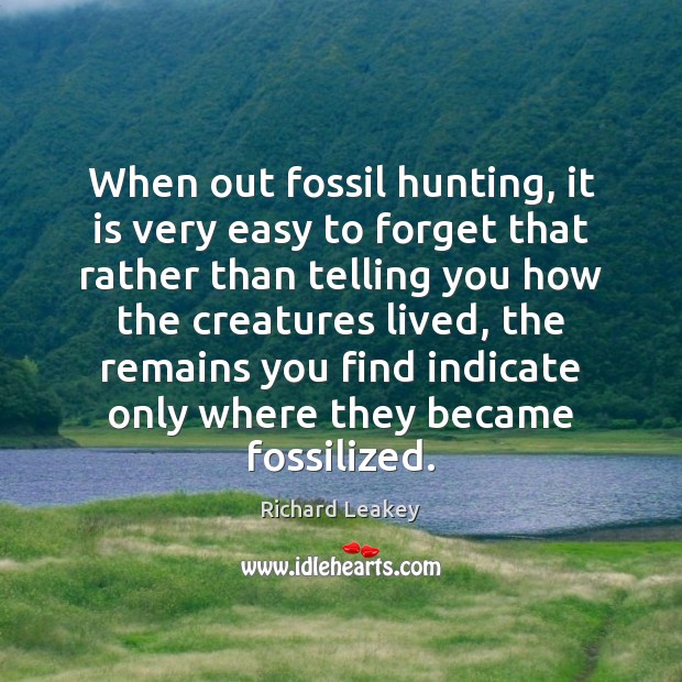 When out fossil hunting, it is very easy to forget that rather Richard Leakey Picture Quote