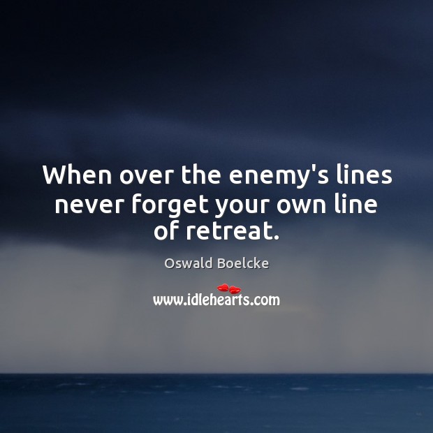 When over the enemy’s lines never forget your own line of retreat. Oswald Boelcke Picture Quote