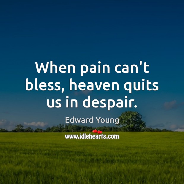 When pain can’t bless, heaven quits us in despair. Edward Young Picture Quote