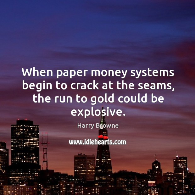 When paper money systems begin to crack at the seams, the run to gold could be explosive. Harry Browne Picture Quote