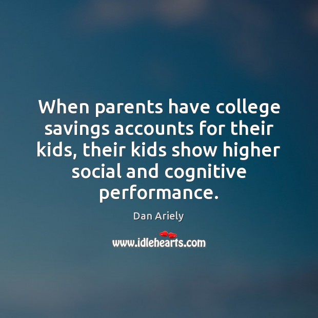 When parents have college savings accounts for their kids, their kids show Dan Ariely Picture Quote
