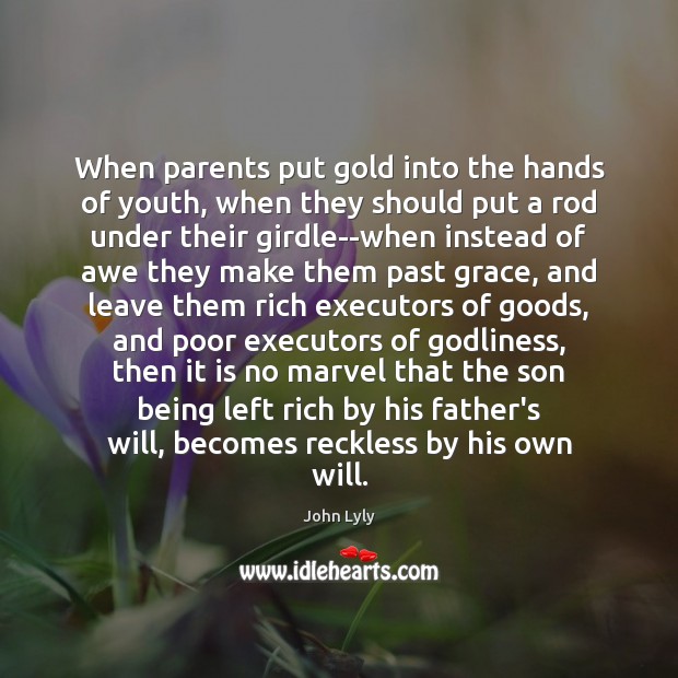 When parents put gold into the hands of youth, when they should John Lyly Picture Quote