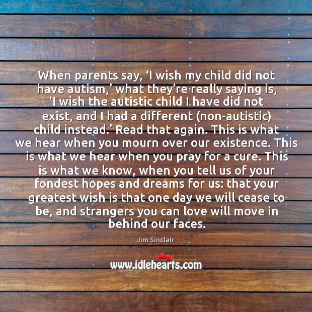 When parents say, ‘I wish my child did not have autism,’ what Jim Sinclair Picture Quote