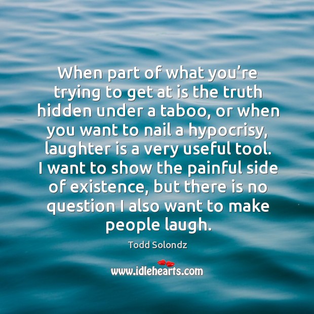 When part of what you’re trying to get at is the truth hidden under a taboo, or when you Laughter Quotes Image
