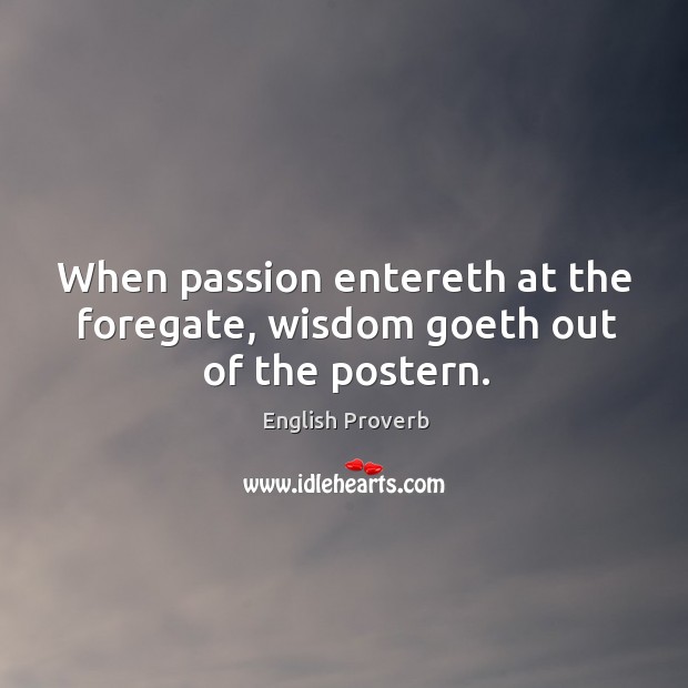 When passion entereth at the foregate, wisdom goeth out of the postern. English Proverbs Image