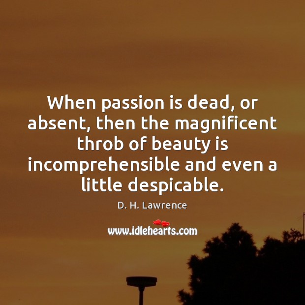 When passion is dead, or absent, then the magnificent throb of beauty D. H. Lawrence Picture Quote