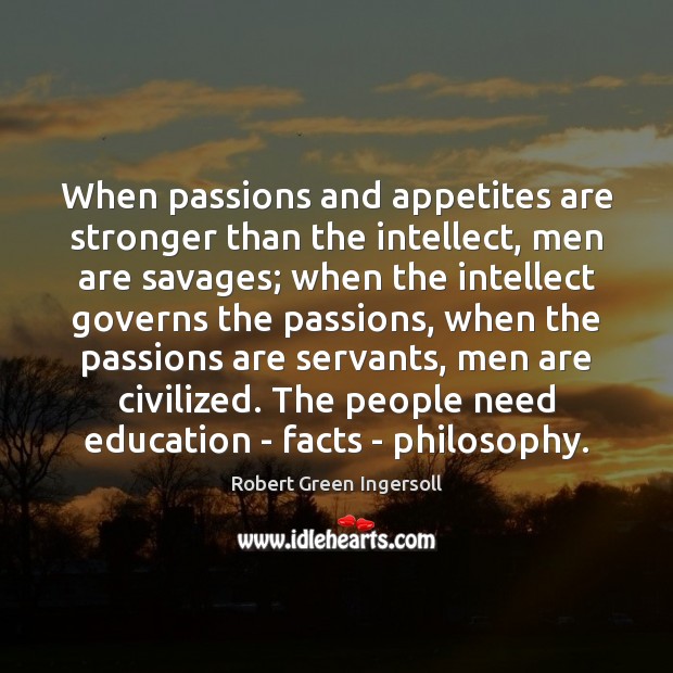 When passions and appetites are stronger than the intellect, men are savages; Robert Green Ingersoll Picture Quote