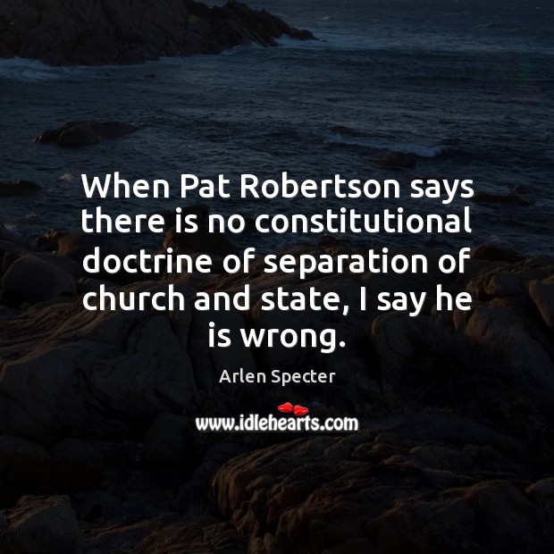 When Pat Robertson says there is no constitutional doctrine of separation of Arlen Specter Picture Quote