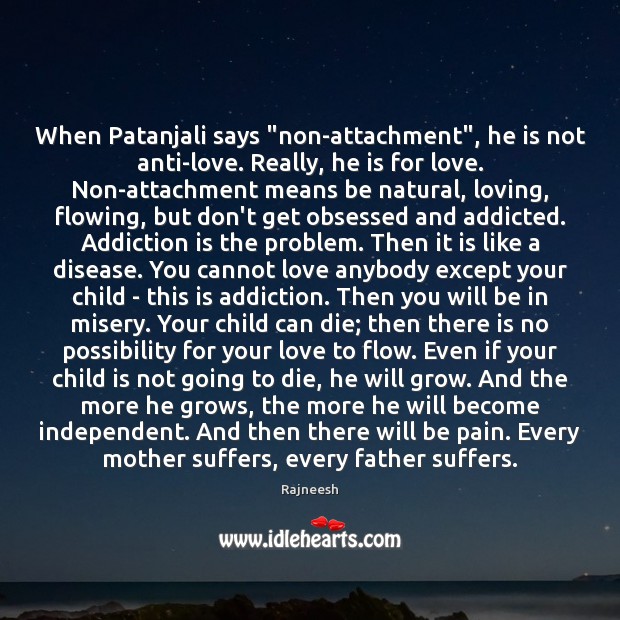 When Patanjali says “non-attachment”, he is not anti-love. Really, he is for Addiction Quotes Image