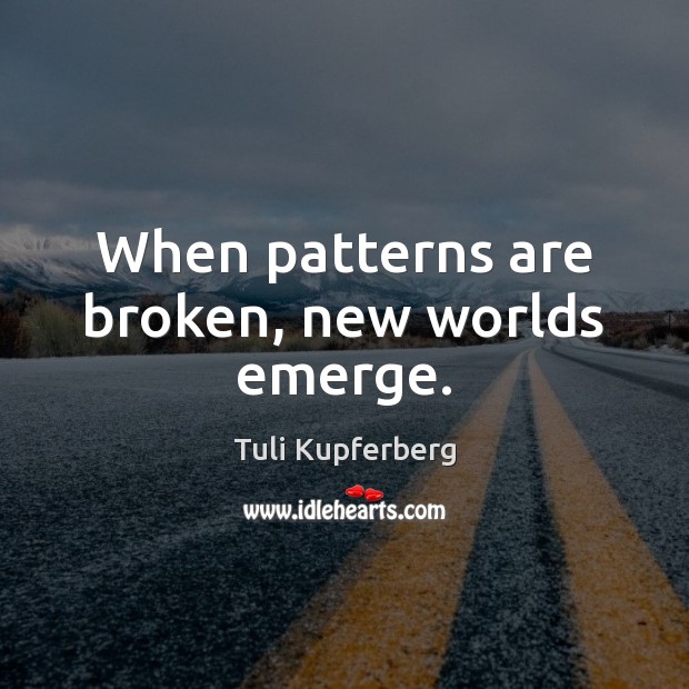 When patterns are broken, new worlds emerge. Tuli Kupferberg Picture Quote