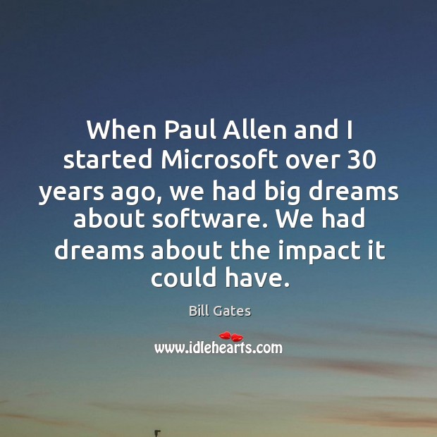 When Paul Allen and I started Microsoft over 30 years ago, we had Bill Gates Picture Quote