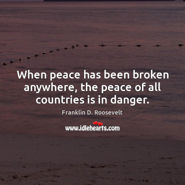 When peace has been broken anywhere, the peace of all countries is in danger. Franklin D. Roosevelt Picture Quote