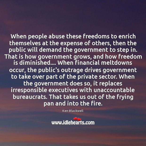 When people abuse these freedoms to enrich themselves at the expense of Ken Blackwell Picture Quote