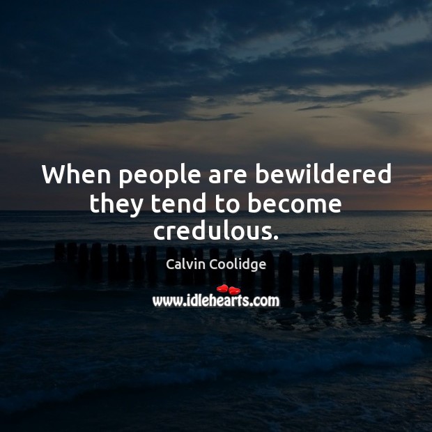 When people are bewildered they tend to become credulous. Calvin Coolidge Picture Quote