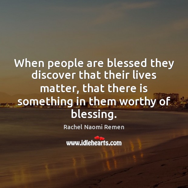 When people are blessed they discover that their lives matter, that there Image