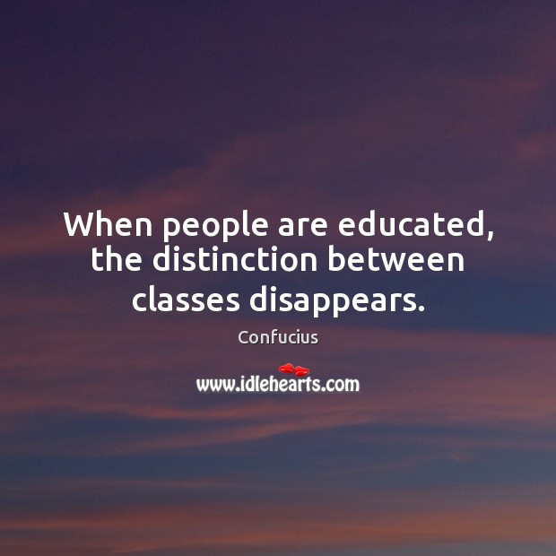 When people are educated, the distinction between classes disappears. Image