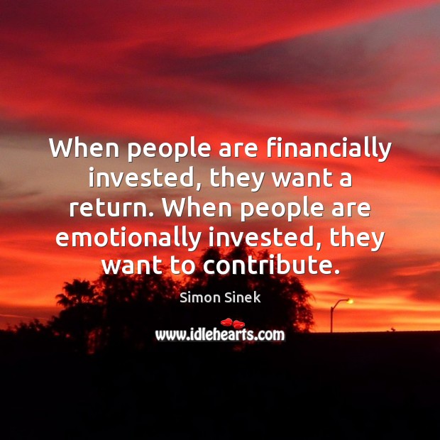 When people are financially invested, they want a return. When people are Simon Sinek Picture Quote