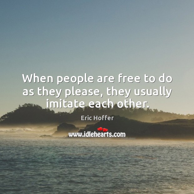 When people are free to do as they please, they usually imitate each other. Eric Hoffer Picture Quote