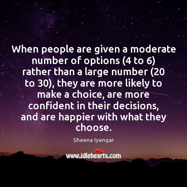 When people are given a moderate number of options (4 to 6) rather than Sheena Iyengar Picture Quote