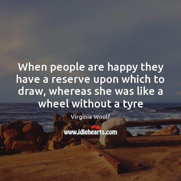 When people are happy they have a reserve upon which to draw, Virginia Woolf Picture Quote
