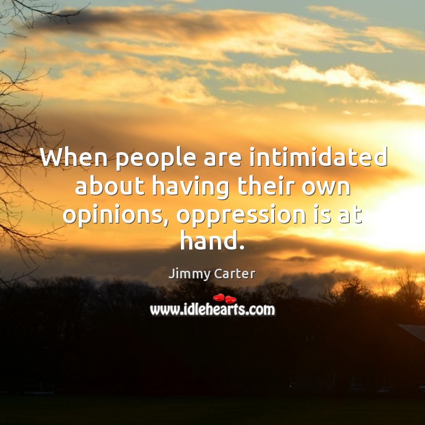 When people are intimidated about having their own opinions, oppression is at hand. Jimmy Carter Picture Quote