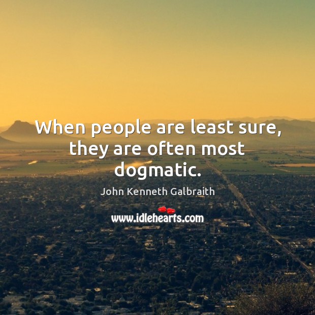 When people are least sure, they are often most dogmatic. John Kenneth Galbraith Picture Quote