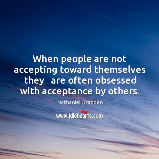 When people are not accepting toward themselves they   are often obsessed with Nathaniel Branden Picture Quote