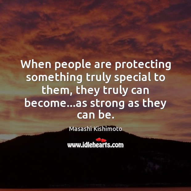 When people are protecting something truly special to them, they truly can Masashi Kishimoto Picture Quote