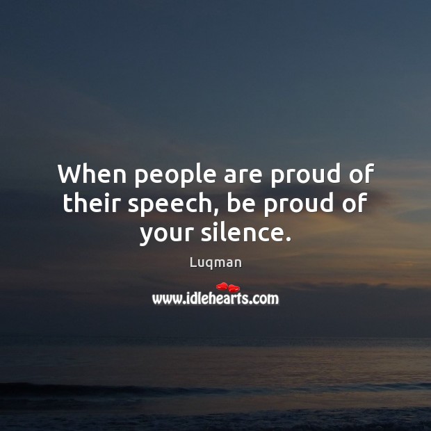 When people are proud of their speech, be proud of your silence. Luqman Picture Quote