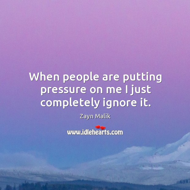 When people are putting pressure on me I just completely ignore it. Zayn Malik Picture Quote