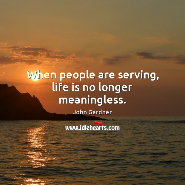 When people are serving, life is no longer meaningless. John Gardner Picture Quote