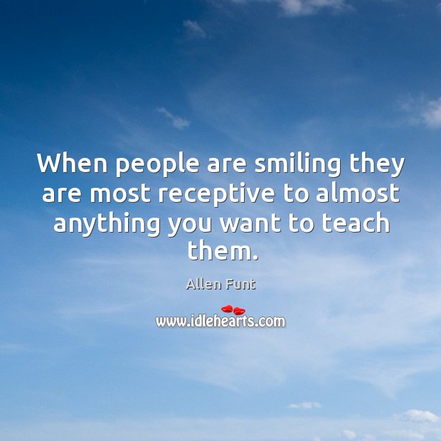 When people are smiling they are most receptive to almost anything you want to teach them. Image