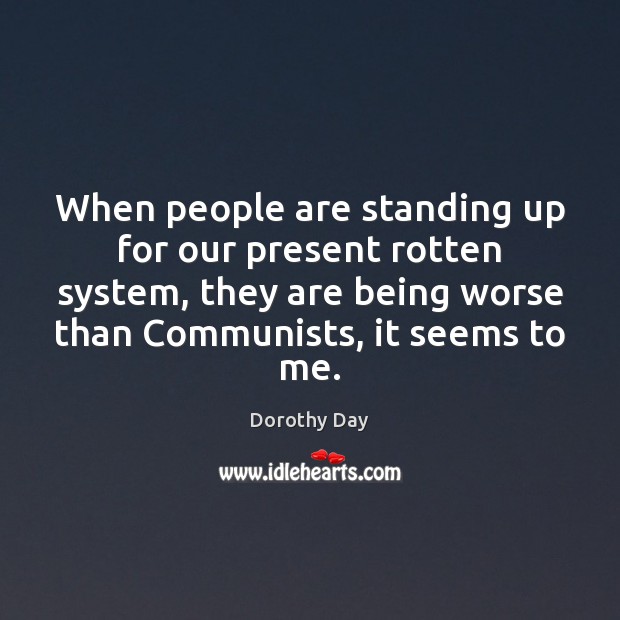 When people are standing up for our present rotten system, they are Dorothy Day Picture Quote