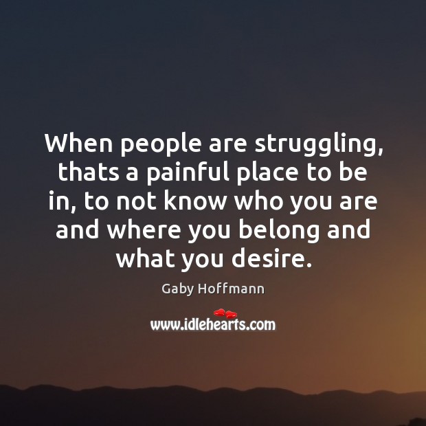 When people are struggling, thats a painful place to be in, to Struggle Quotes Image