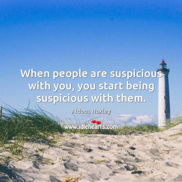 When people are suspicious with you, you start being suspicious with them. Aldous Huxley Picture Quote