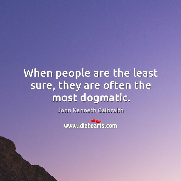 When people are the least sure, they are often the most dogmatic. John Kenneth Galbraith Picture Quote