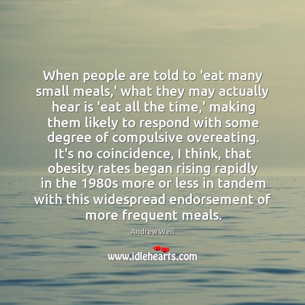 When people are told to ‘eat many small meals,’ what they Andrew Weil Picture Quote