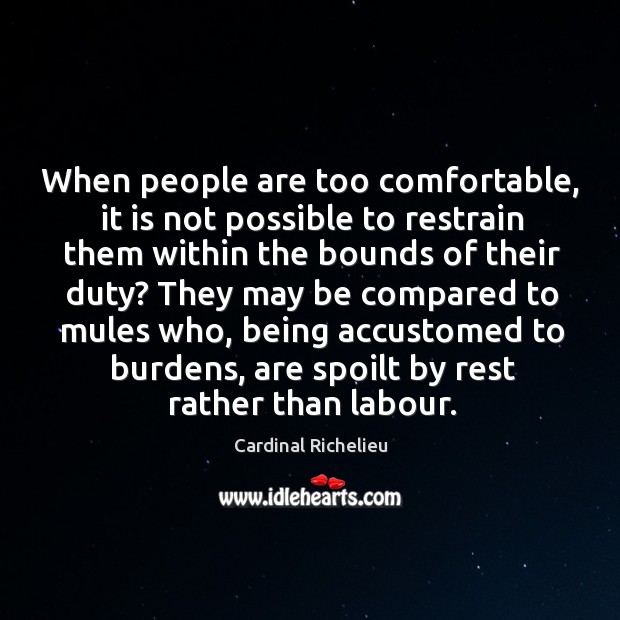When people are too comfortable, it is not possible to restrain them Cardinal Richelieu Picture Quote
