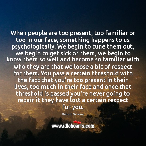 When people are too present, too familiar or too in our face, Robert Greene Picture Quote