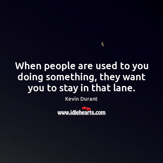 When people are used to you doing something, they want you to stay in that lane. Kevin Durant Picture Quote
