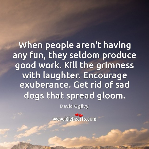 When people aren’t having any fun, they seldom produce good work. Kill David Ogilvy Picture Quote