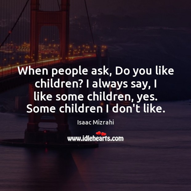 When people ask, Do you like children? I always say, I like Isaac Mizrahi Picture Quote