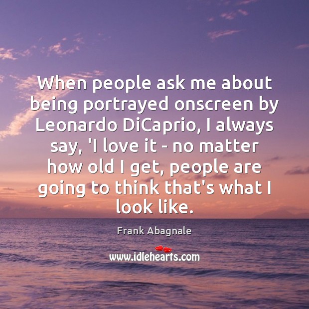 When people ask me about being portrayed onscreen by Leonardo DiCaprio, I Frank Abagnale Picture Quote