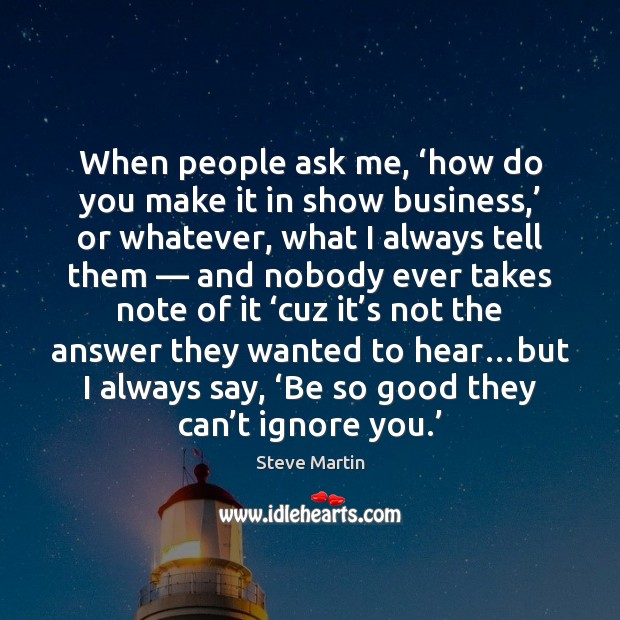 When people ask me, ‘how do you make it in show business,’ Steve Martin Picture Quote